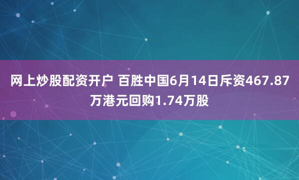 网上炒股配资开户 百胜中国6月14日斥资467.87万港元回购1.74万股