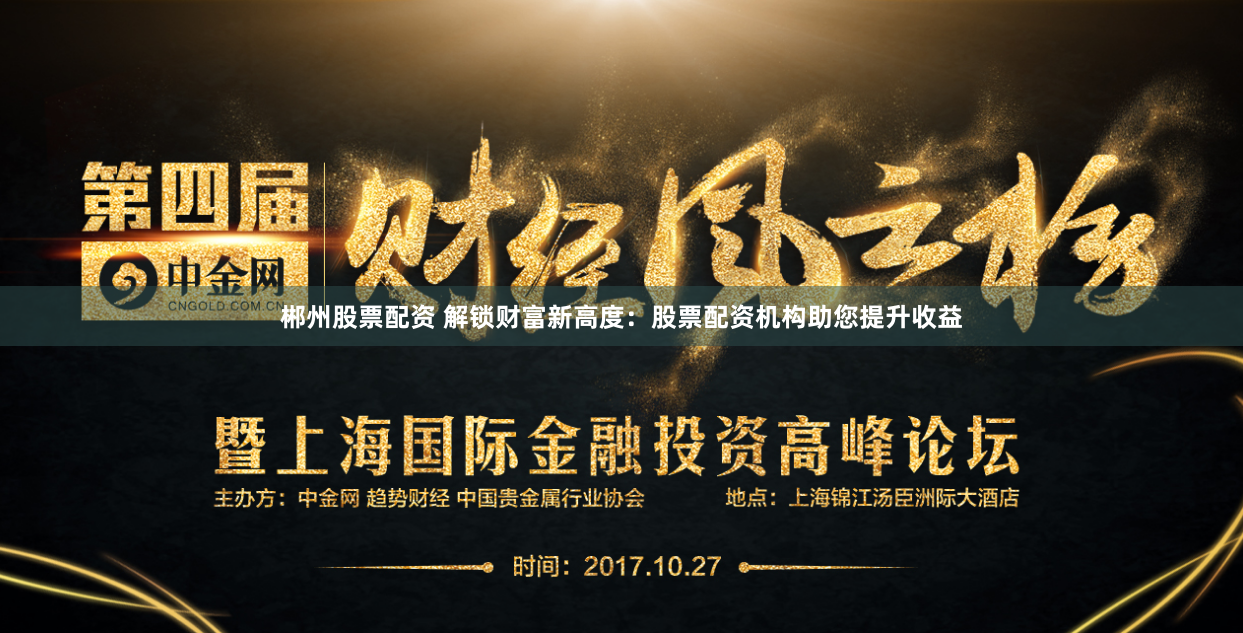 郴州股票配资 解锁财富新高度：股票配资机构助您提升收益