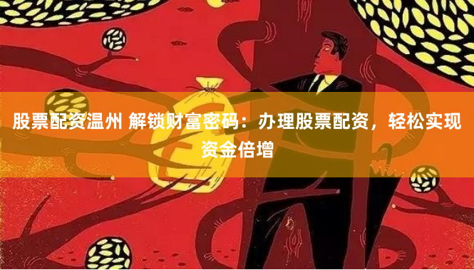 股票配资温州 解锁财富密码：办理股票配资，轻松实现资金倍增