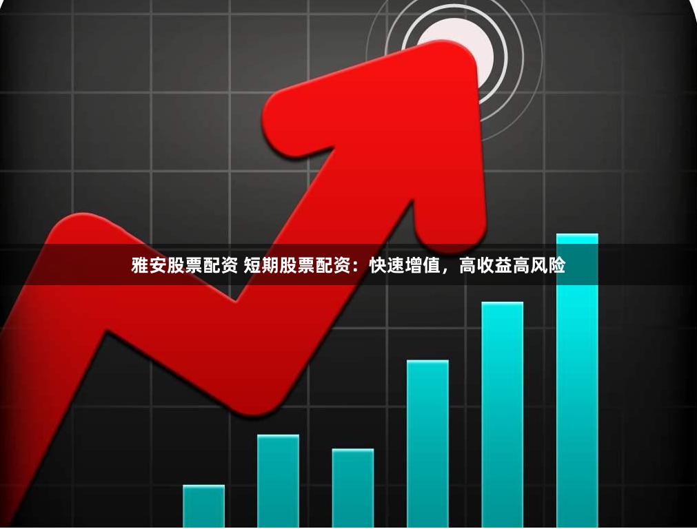 雅安股票配资 短期股票配资：快速增值，高收益高风险