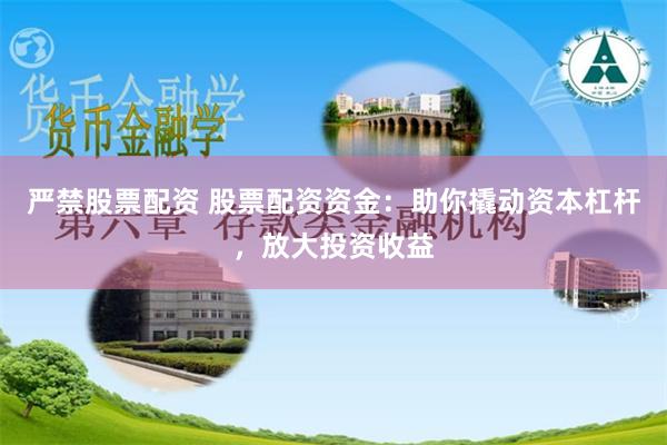 严禁股票配资 股票配资资金：助你撬动资本杠杆，放大投资收益