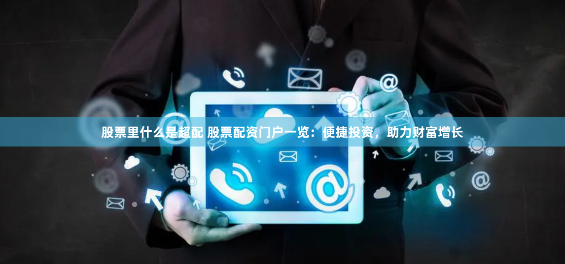 股票里什么是超配 股票配资门户一览：便捷投资，助力财富增长