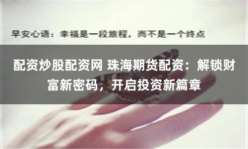 配资炒股配资网 珠海期货配资：解锁财富新密码，开启投资新篇章