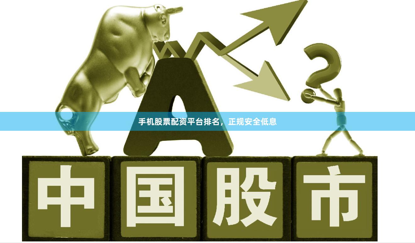 手机股票配资平台排名，正规安全低息