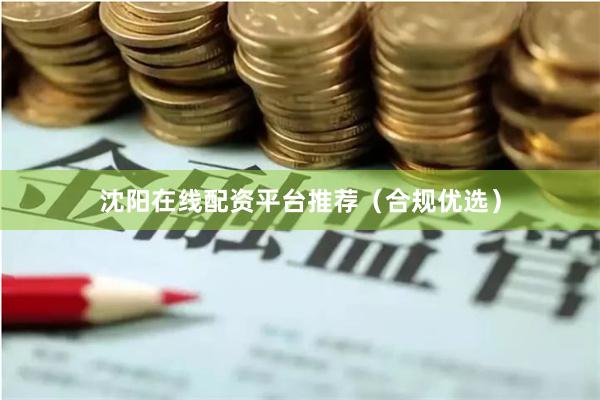 沈阳在线配资平台推荐（合规优选）