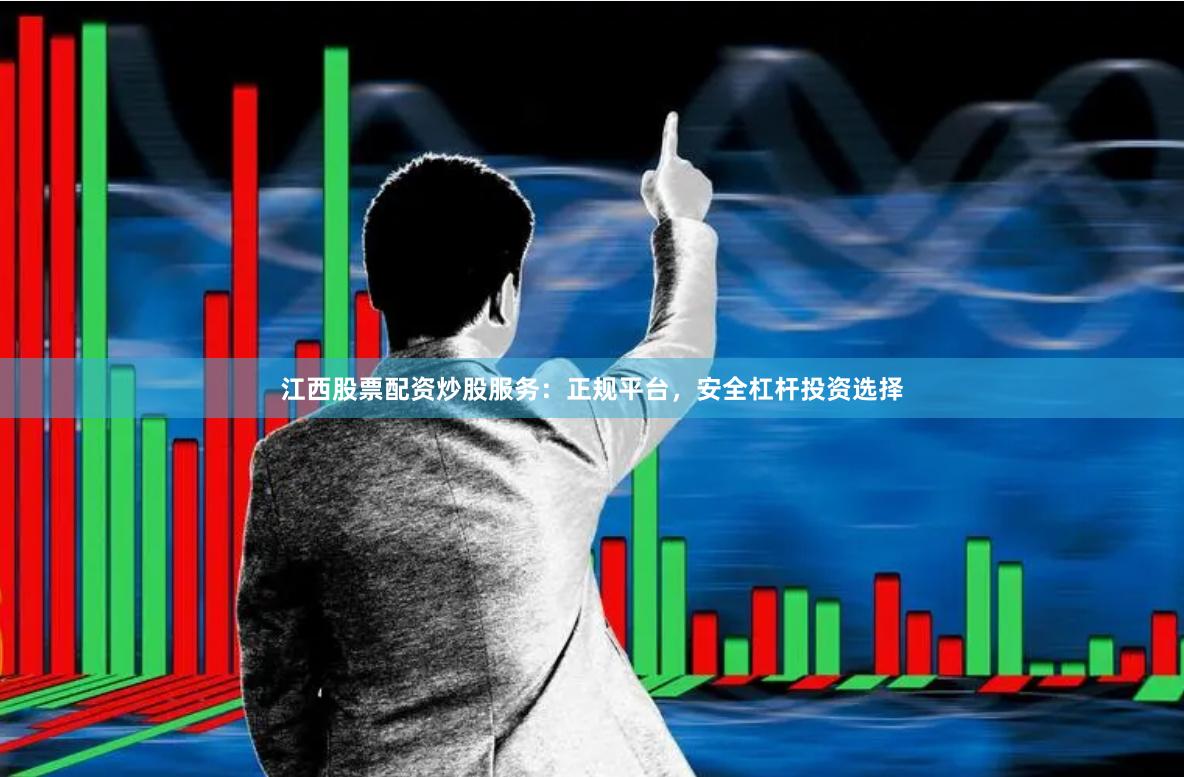 江西股票配资炒股服务：正规平台，安全杠杆投资选择
